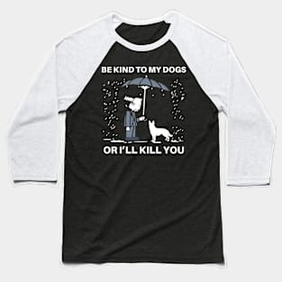 BE KIND TO MY DOGS OR I'LL KILL YOU Baseball T-Shirt